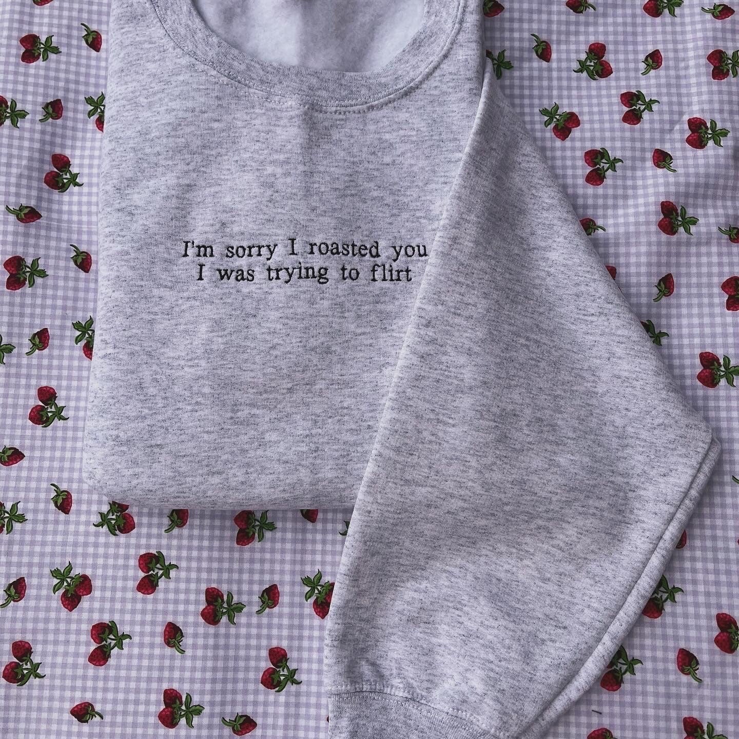 Sorry I roasted you I was trying to flirt // Embroidered Sweatshirt