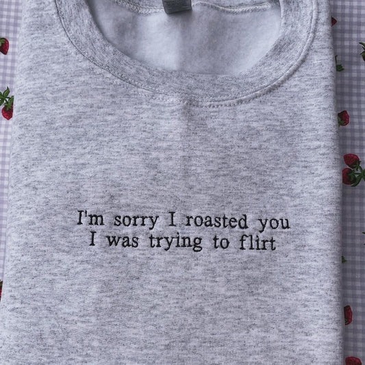 Sorry I roasted you I was trying to flirt // Embroidered Sweatshirt