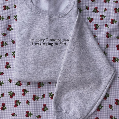 Sorry I roasted you I was trying to flirt // Embroidered Sweatshirt
