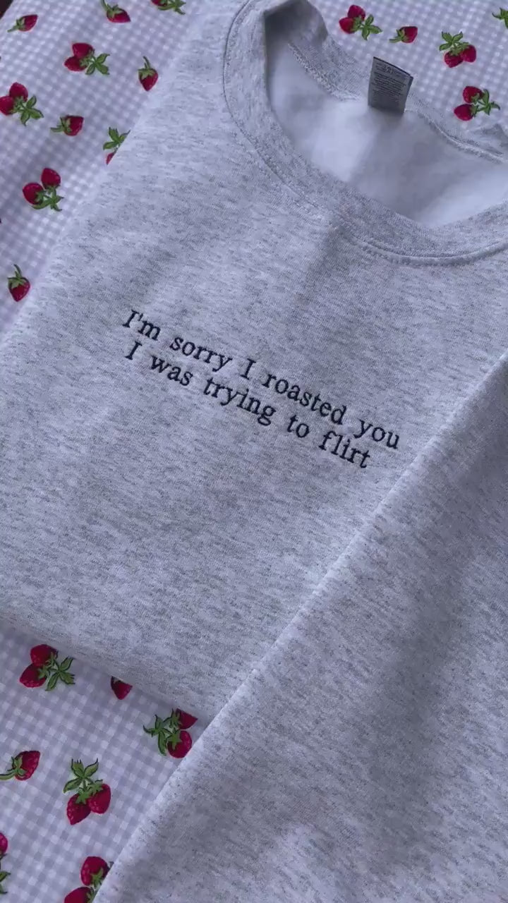 Sorry I roasted you I was trying to flirt // Embroidered Sweatshirt